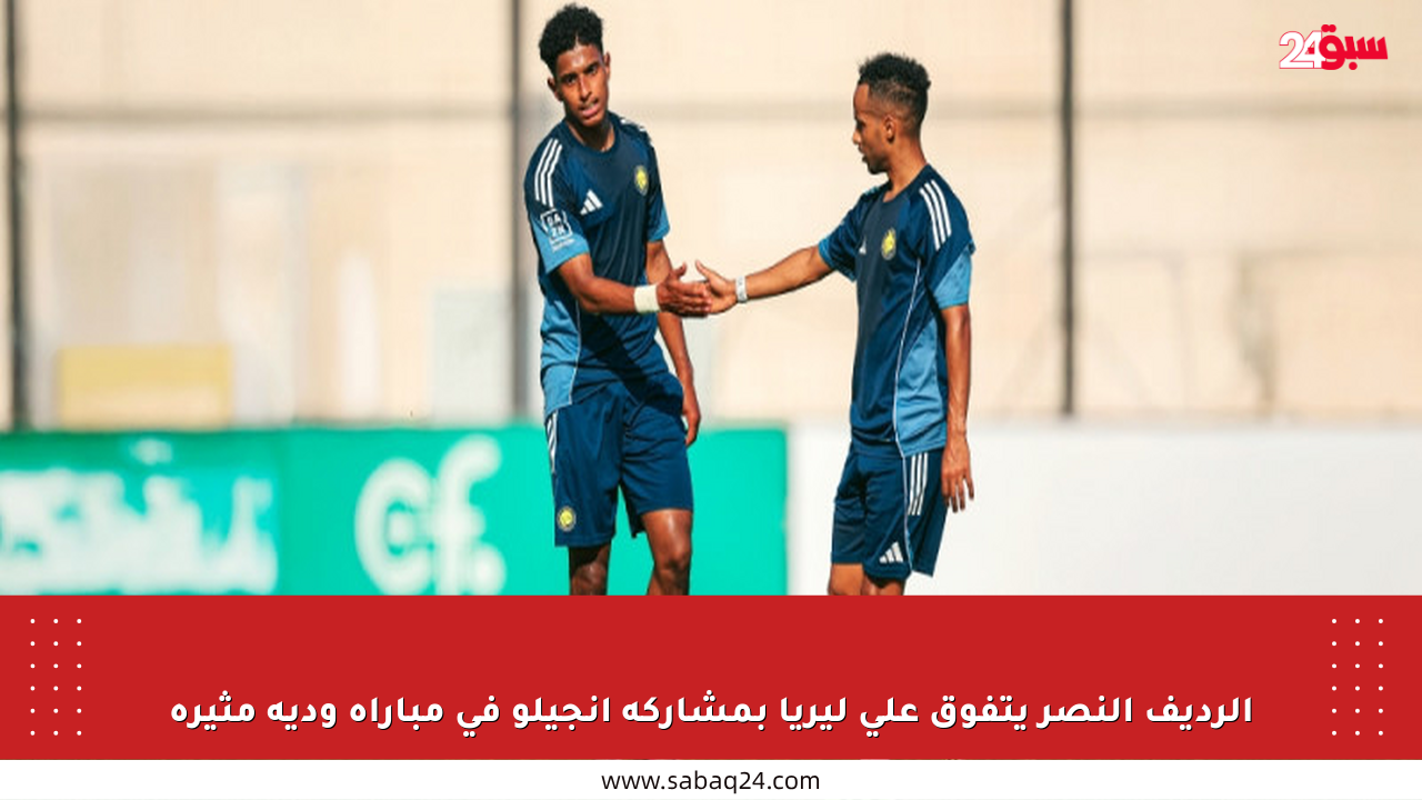 الرديف النصر يتفوق على ليريا بمشاركة أنجيلو في مباراة ودية مثيرة